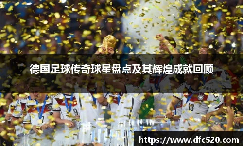 德国足球传奇球星盘点及其辉煌成就回顾